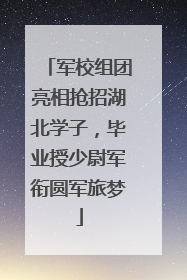 军校组团亮相抢招湖北学子，毕业授少尉军衔圆军旅梦