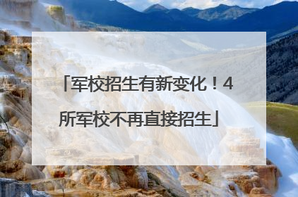 军校招生有新变化！4所军校不再直接招生