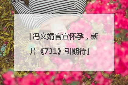 冯文娟官宣怀孕，新片《731》引期待