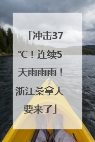 冲击37℃！连续5天雨雨雨！浙江桑拿天要来了