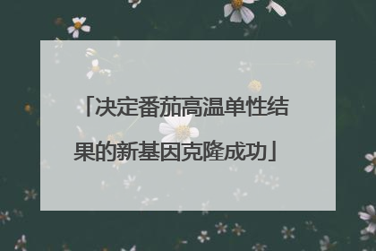 决定番茄高温单性结果的新基因克隆成功