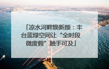 凉水河畔焕新颜：丰台蓝绿空间让“全时段微度假”触手可及