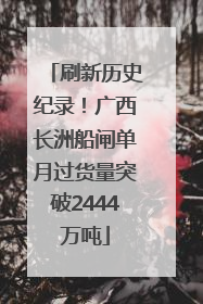 刷新历史纪录！广西长洲船闸单月过货量突破2444万吨