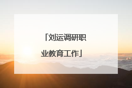 刘运调研职业教育工作