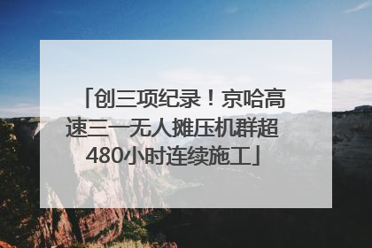 创三项纪录！京哈高速三一无人摊压机群超480小时连续施工
