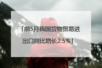 前5月我国货物贸易进出口同比增长2.5%