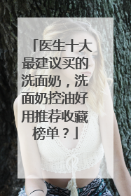 医生十大最建议买的洗面奶，洗面奶控油好用推荐收藏榜单？