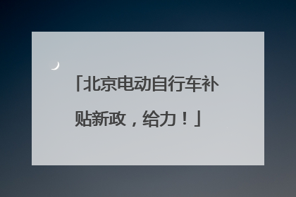 北京电动自行车补贴新政，给力！