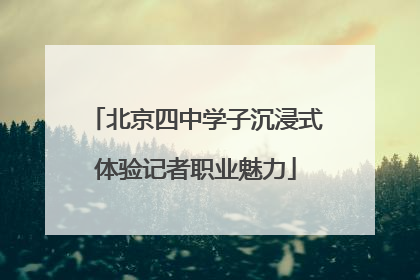 北京四中学子沉浸式体验记者职业魅力