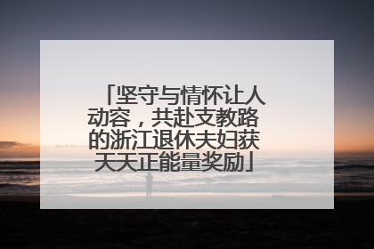坚守与情怀让人动容，共赴支教路的浙江退休夫妇获天天正能量奖励