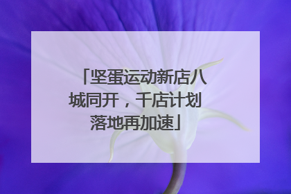 坚蛋运动新店八城同开，千店计划落地再加速