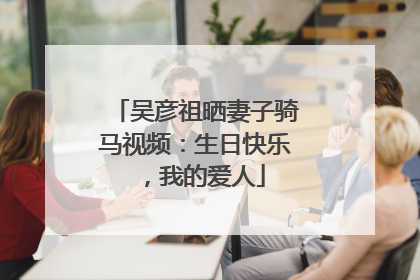 吴彦祖晒妻子骑马视频：生日快乐，我的爱人