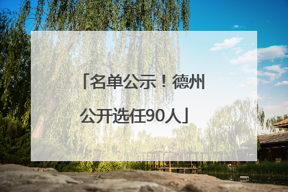 名单公示！德州公开选任90人