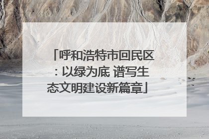 呼和浩特市回民区：以绿为底 谱写生态文明建设新篇章