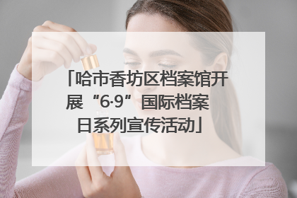 哈市香坊区档案馆开展“6·9”国际档案日系列宣传活动