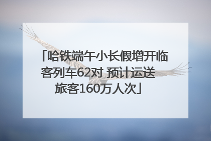 哈铁端午小长假增开临客列车62对 预计运送旅客160万人次