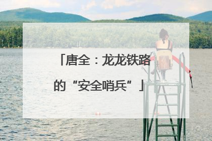 唐全：龙龙铁路的“安全哨兵”