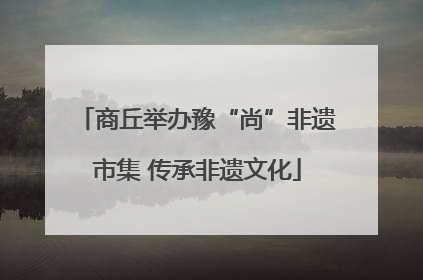 商丘举办豫“尚”非遗市集 传承非遗文化