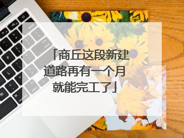 商丘这段新建道路再有一个月就能完工了