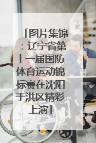 图片集锦：辽宁省第十一届国防体育运动锦标赛在沈阳于洪区精彩上演