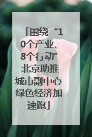 围绕“10个产业、8个行动” 北京助推城市副中心绿色经济加速跑