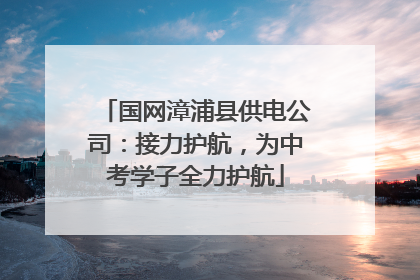 国网漳浦县供电公司：接力护航，为中考学子全力护航