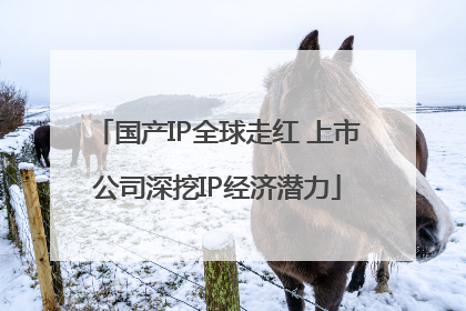 国产IP全球走红 上市公司深挖IP经济潜力