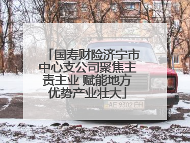 国寿财险济宁市中心支公司聚焦主责主业 赋能地方优势产业壮大