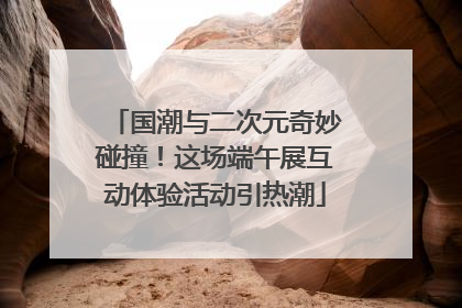 国潮与二次元奇妙碰撞！这场端午展互动体验活动引热潮