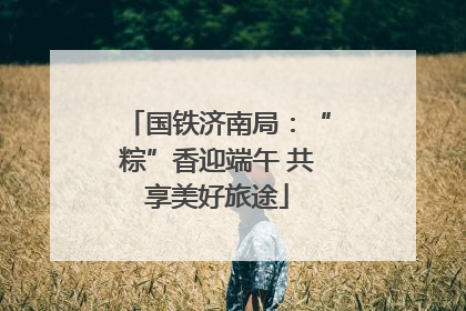 国铁济南局：“粽”香迎端午 共享美好旅途