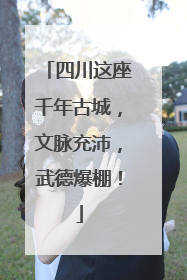 四川这座千年古城，文脉充沛，武德爆棚！