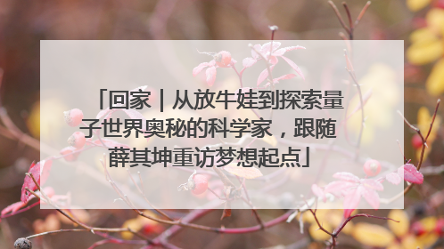 回家｜从放牛娃到探索量子世界奥秘的科学家，跟随薛其坤重访梦想起点