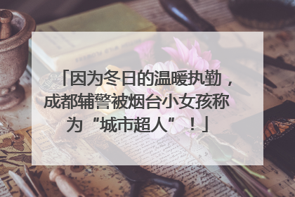 因为冬日的温暖执勤，成都辅警被烟台小女孩称为“城市超人”！