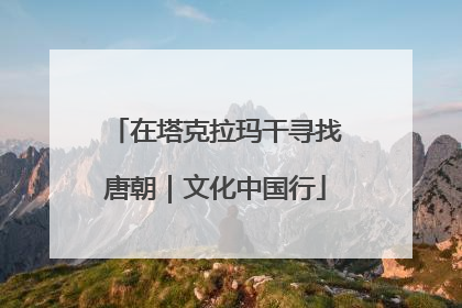 在塔克拉玛干寻找唐朝｜文化中国行