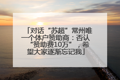 对话“苏超”常州唯一个体户赞助商：否认“赞助费10万”，希望大家逐渐忘记我