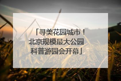 寻美花园城市！北京规模最大公园科普游园会开幕