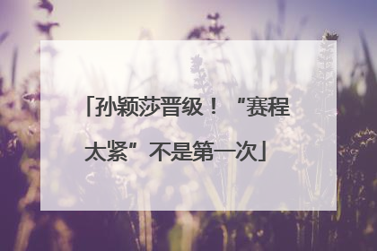 孙颖莎晋级！“赛程太紧”不是第一次
