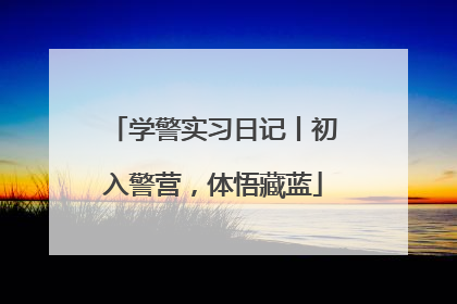 学警实习日记丨初入警营，体悟藏蓝