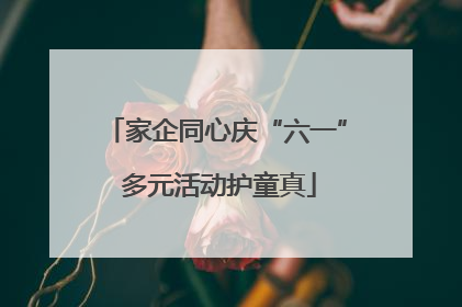 家企同心庆“六一” 多元活动护童真