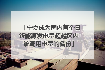 宁夏成为国内首个日新能源发电量超越区内统调用电量的省份
