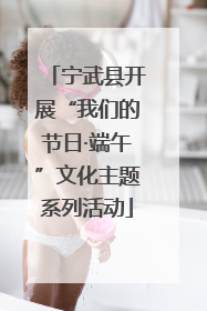 宁武县开展“我们的节日·端午”文化主题系列活动