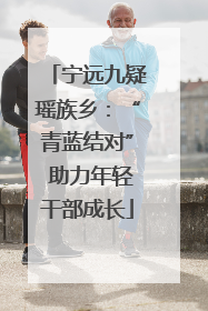 宁远九疑瑶族乡：“青蓝结对” 助力年轻干部成长