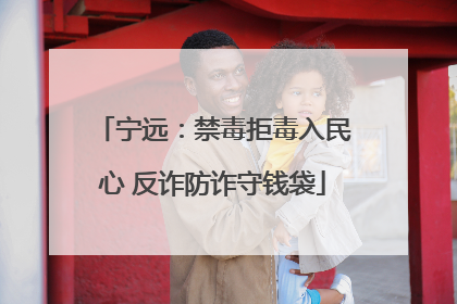 宁远：禁毒拒毒入民心 反诈防诈守钱袋