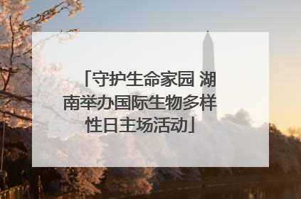 守护生命家园 湖南举办国际生物多样性日主场活动