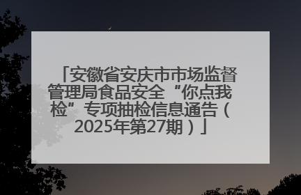 安徽省安庆市市场监督管理局食品安全“你点我检”专项抽检信息通告（2025年第27期）
