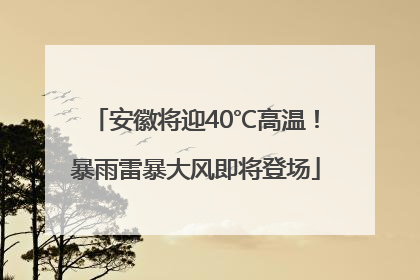 安徽将迎40℃高温！暴雨雷暴大风即将登场