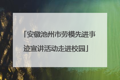 安徽池州市劳模先进事迹宣讲活动走进校园