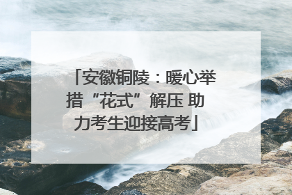 安徽铜陵：暖心举措“花式”解压 助力考生迎接高考