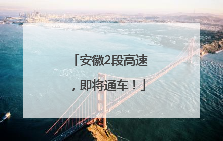 安徽2段高速，即将通车！