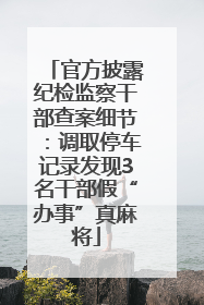 官方披露纪检监察干部查案细节：调取停车记录发现3名干部假“办事”真麻将